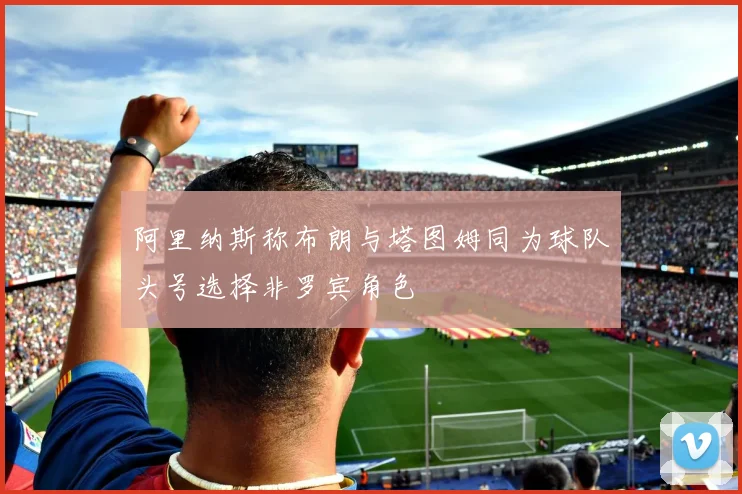 阿里纳斯称布朗与塔图姆同为球队头号选择非罗宾角色