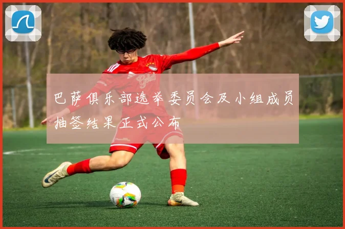 巴萨俱乐部选举委员会及小组成员抽签结果正式公布