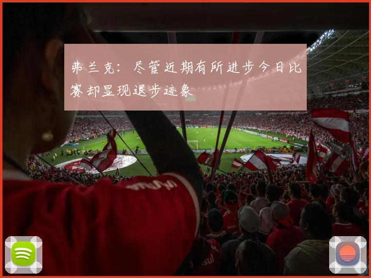 弗兰克：尽管近期有所进步今日比赛却显现退步迹象
