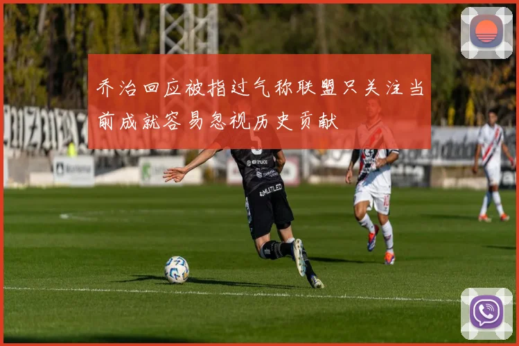 乔治回应被指过气称联盟只关注当前成就容易忽视历史贡献
