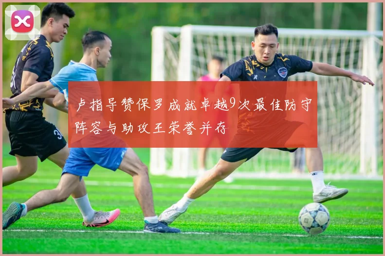 卢指导赞保罗成就卓越9次最佳防守阵容与助攻王荣誉并存
