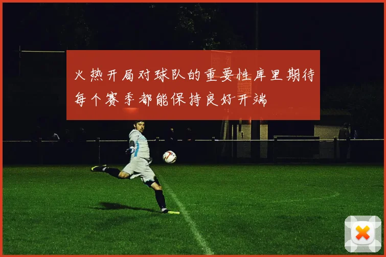 火热开局对球队的重要性库里期待每个赛季都能保持良好开端