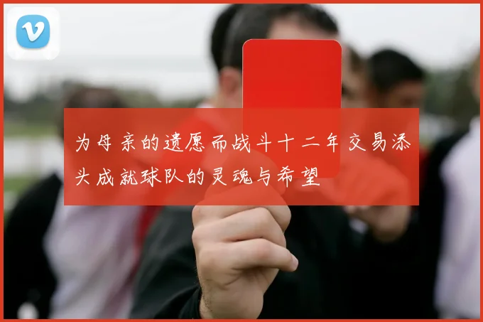 为母亲的遗愿而战斗十二年交易添头成就球队的灵魂与希望