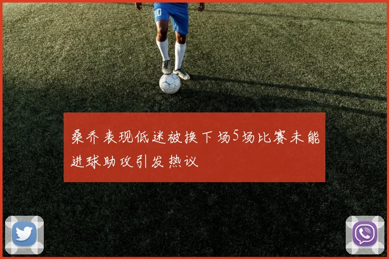桑乔表现低迷被换下场5场比赛未能进球助攻引发热议