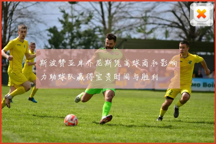 斯波赞亚库乔尼斯凭高球商和影响力助球队赢得宝贵时间与胜利