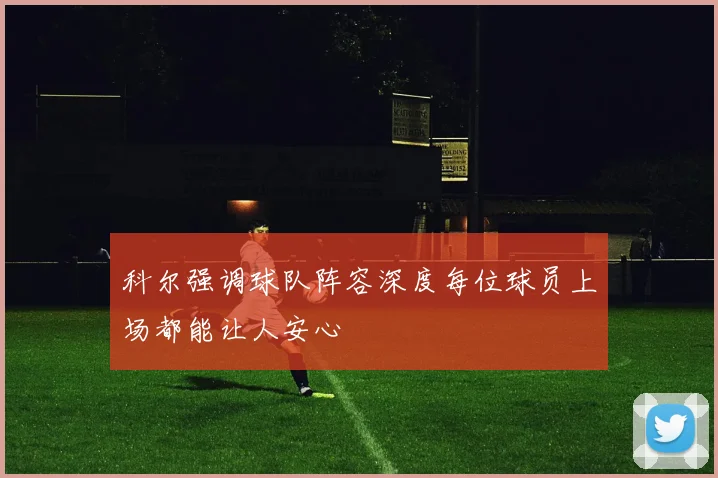 科尔强调球队阵容深度每位球员上场都能让人安心