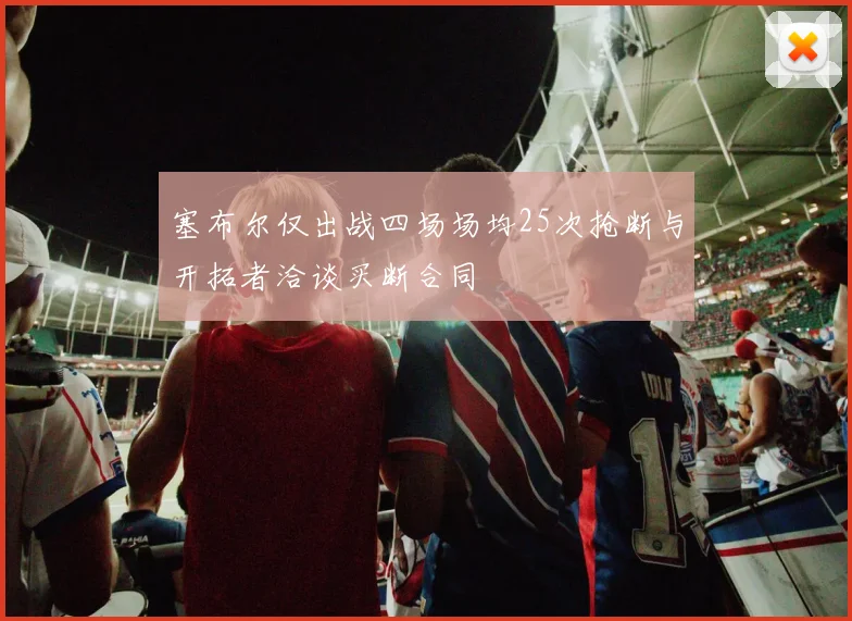 塞布尔仅出战四场场均25次抢断与开拓者洽谈买断合同